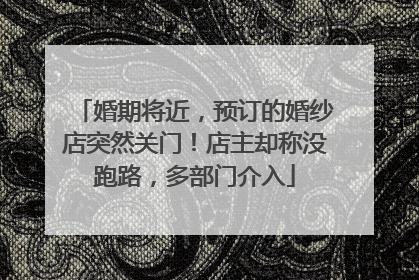 婚期将近，预订的婚纱店突然关门！店主却称没跑路，多部门介入