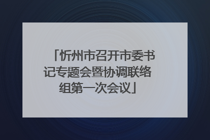 忻州市召开市委书记专题会暨协调联络组第一次会议