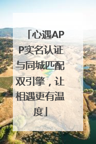 心遇APP实名认证与同城匹配双引擎，让相遇更有温度