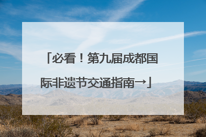 必看！第九届成都国际非遗节交通指南→