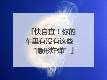 快自查！你的车里有没有这些“隐形炸弹”