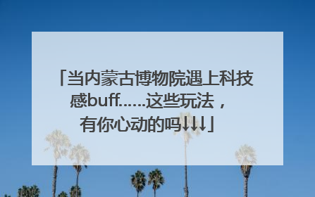 当内蒙古博物院遇上科技感buff……这些玩法，有你心动的吗↓↓↓