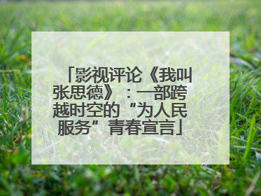影视评论《我叫张思德》：一部跨越时空的“为人民服务”青春宣言