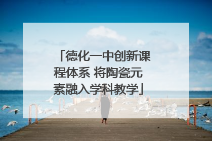德化一中创新课程体系 将陶瓷元素融入学科教学