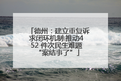 德州：建立重复诉求闭环机制 推动452 件次民生难题 “案结事了”