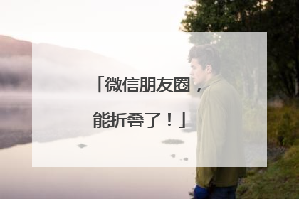 微信朋友圈，能折叠了！