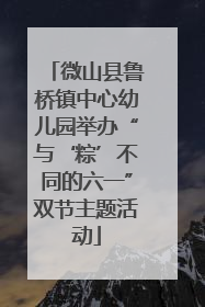 微山县鲁桥镇中心幼儿园举办“与‘粽’不同的六一”双节主题活动