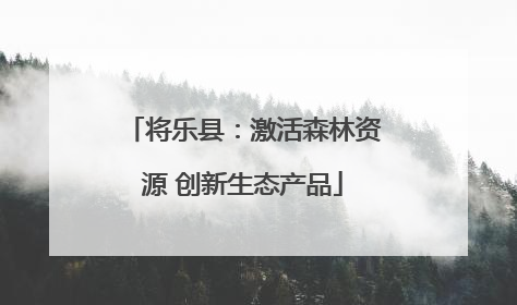 将乐县：激活森林资源 创新生态产品