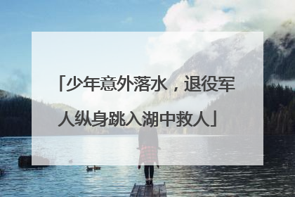少年意外落水，退役军人纵身跳入湖中救人