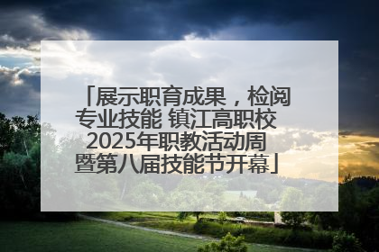 展示职育成果，检阅专业技能 镇江高职校2025年职教活动周暨第八届技能节开幕
