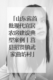 山东省首批现代宜居农房建设典型案例丨莒县招贤镇武家曲坊村
