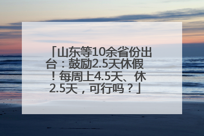山东等10余省份出台：鼓励2.5天休假！每周上4.5天、休2.5天，可行吗？