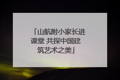 山航附小家长进课堂 共探中国建筑艺术之美