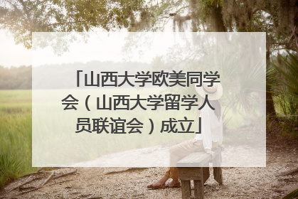 山西大学欧美同学会（山西大学留学人员联谊会）成立