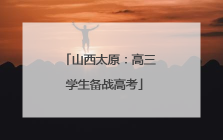 山西太原：高三学生备战高考