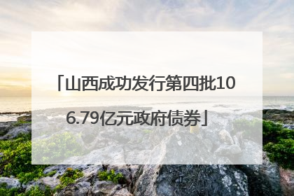 山西成功发行第四批106.79亿元政府债券
