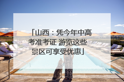 山西：凭今年中高考准考证 游览这些景区可享受优惠
