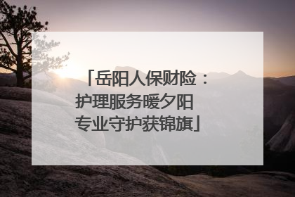 岳阳人保财险：护理服务暖夕阳 专业守护获锦旗