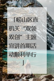 崂山区直机关“双领双创”主题宣讲首期活动顺利举行