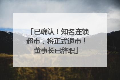 已确认！知名连锁超市，将正式退市！董事长已辞职