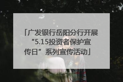 广发银行岳阳分行开展“5.15投资者保护宣传日”系列宣传活动