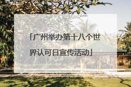 广州举办第十八个世界认可日宣传活动