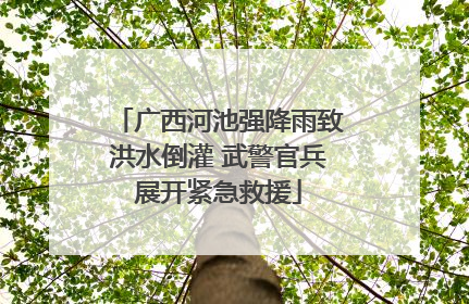 广西河池强降雨致洪水倒灌 武警官兵展开紧急救援