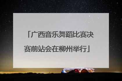 广西音乐舞蹈比赛决赛前站会在柳州举行