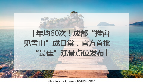 年均60次！成都“推窗见雪山”成日常，官方首批“最佳”观景点位发布