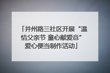 并州路三社区开展“温情父亲节 童心献爱意”爱心便当制作活动