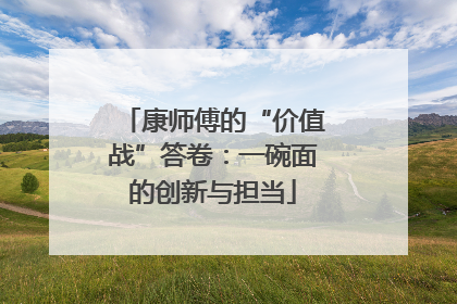 康师傅的“价值战”答卷：一碗面的创新与担当