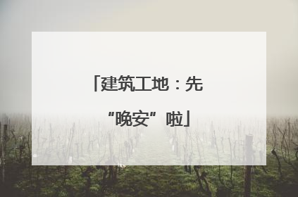 建筑工地：先“晚安”啦