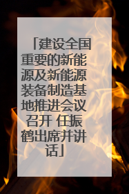 建设全国重要的新能源及新能源装备制造基地推进会议召开 任振鹤出席并讲话