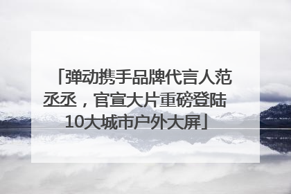 弹动携手品牌代言人范丞丞，官宣大片重磅登陆10大城市户外大屏