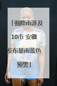 强降雨涉及10市 安徽发布暴雨蓝色预警