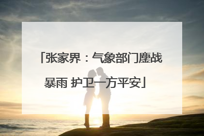 张家界：气象部门鏖战暴雨 护卫一方平安