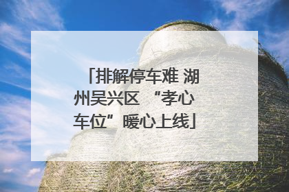 排解停车难 湖州吴兴区 “孝心车位”暖心上线