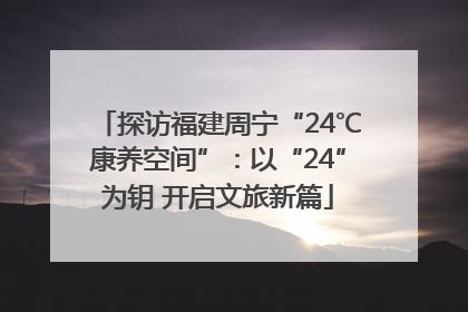 探访福建周宁“24℃康养空间”：以“24”为钥 开启文旅新篇