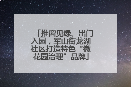 推窗见绿、出门入园，军山街龙湖社区打造特色“微花园治理”品牌