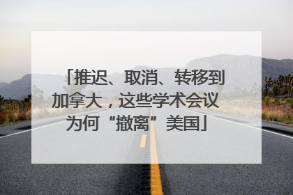 推迟、取消、转移到加拿大，这些学术会议为何“撤离”美国