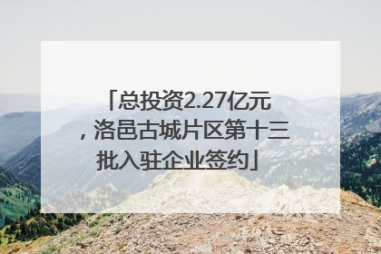 总投资2.27亿元，洛邑古城片区第十三批入驻企业签约