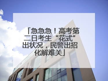 急急急！高考第二日考生“花式”出状况，民警出招化解难关