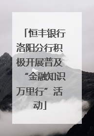 恒丰银行洛阳分行积极开展普及“金融知识万里行”活动