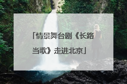 情景舞台剧《长路当歌》走进北京