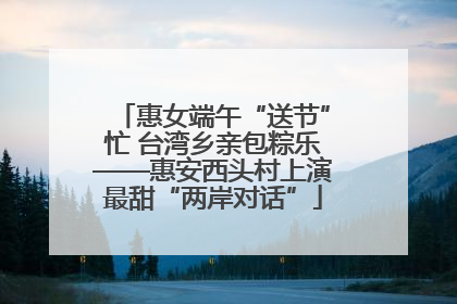 惠女端午“送节”忙 台湾乡亲包粽乐——惠安西头村上演最甜“两岸对话”