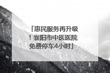 惠民服务再升级！襄阳市中医医院免费停车4小时