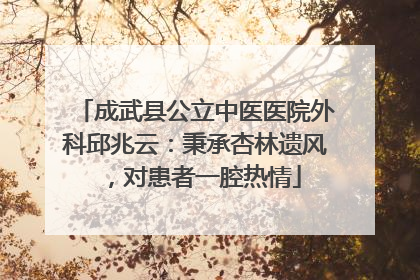 成武县公立中医医院外科邱兆云：秉承杏林遗风，对患者一腔热情