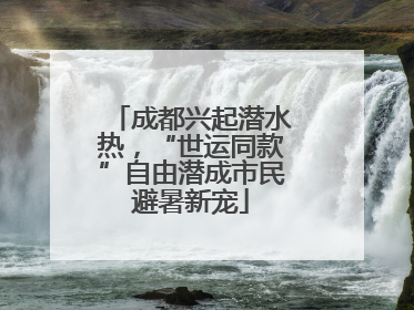 成都兴起潜水热，“世运同款”自由潜成市民避暑新宠