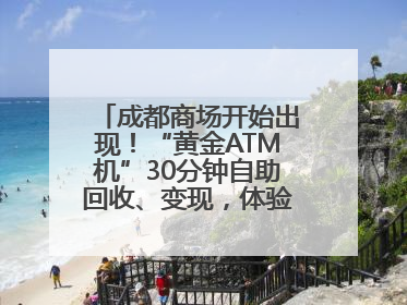 成都商场开始出现！“黄金ATM机”30分钟自助回收、变现，体验如何？