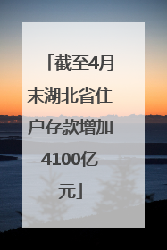 截至4月末湖北省住户存款增加4100亿元